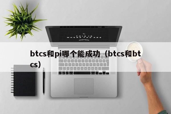 btcs和pi哪个能成功（btcs和btcs）-第1张图片-昕阳网