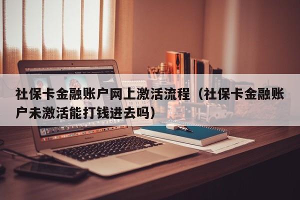 社保卡金融账户网上激活流程（社保卡金融账户未激活能打钱进去吗）-第1张图片-昕阳网