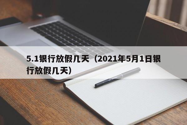 5.1银行放假几天（2021年5月1日银行放假几天）-第1张图片-昕阳网