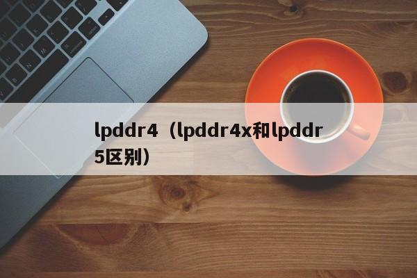 lpddr4（lpddr4x和lpddr5区别）-第1张图片-昕阳网