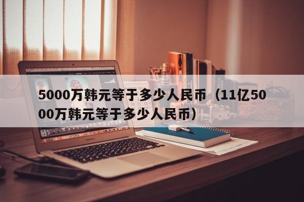 5000万韩元等于多少人民币（11亿5000万韩元等于多少人民币）-第1张图片-昕阳网