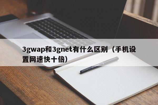 3gwap和3gnet有什么区别（手机设置网速快十倍）-第1张图片-昕阳网