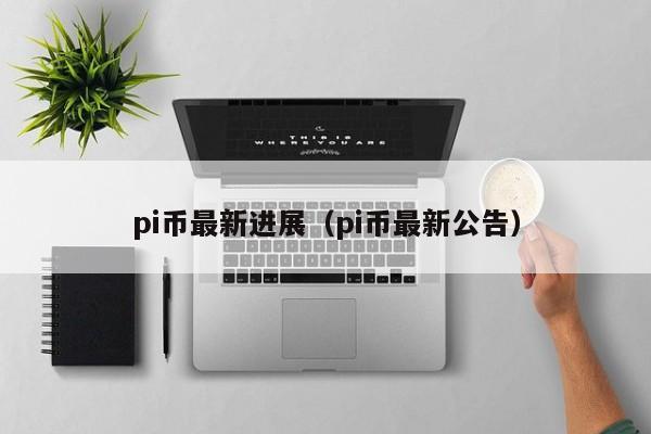 pi币最新进展（pi币最新公告）-第1张图片-昕阳网