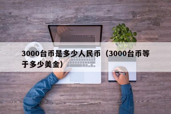 3000台币是多少人民币（3000台币等于多少美金）-第1张图片-昕阳网