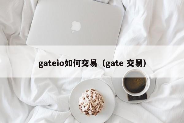 gateio如何交易（gate 交易）-第1张图片-昕阳网