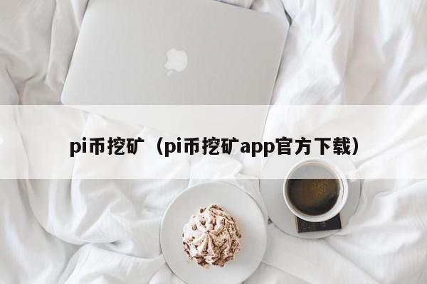 pi币挖矿（pi币挖矿app官方下载）-第1张图片-昕阳网