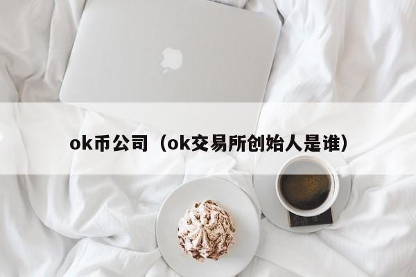 ok币公司（ok交易所创始人是谁）-第1张图片-昕阳网