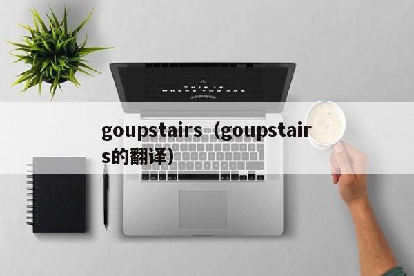 goupstairs（goupstairs的翻译）-第1张图片-昕阳网