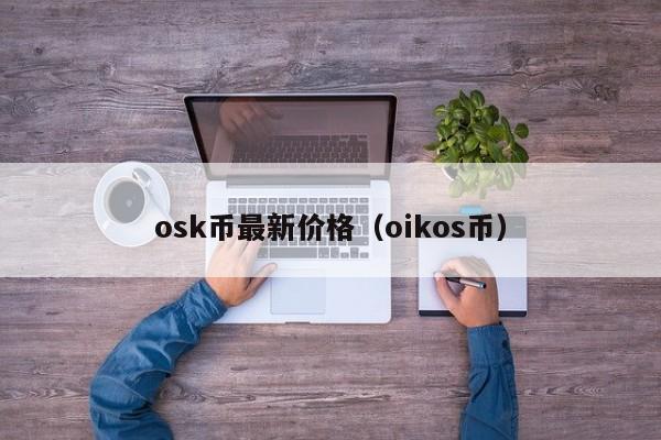 osk币最新价格（oikos币）-第1张图片-昕阳网