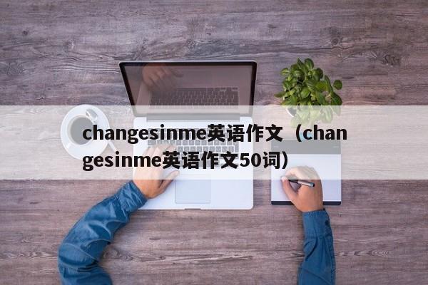 changesinme英语作文（changesinme英语作文50词）-第1张图片-昕阳网