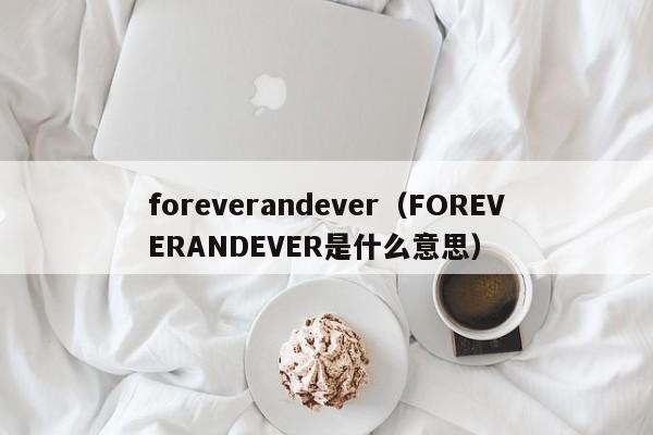 foreverandever（FOREVERANDEVER是什么意思）-第1张图片-昕阳网