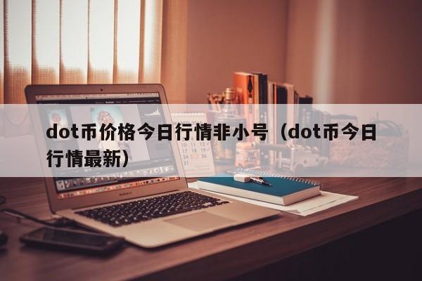 dot币价格今日行情非小号（dot币今日行情最新）-第1张图片-昕阳网