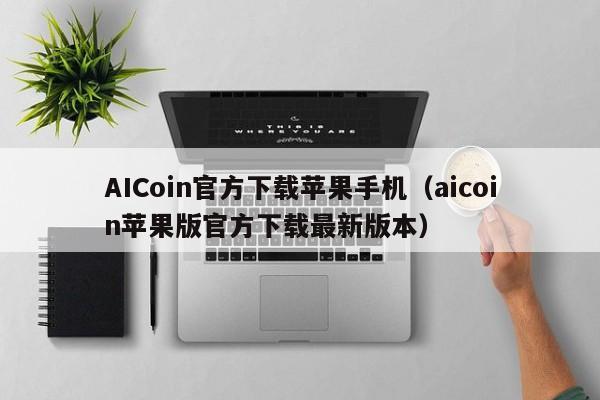 AICoin官方下载苹果手机（aicoin苹果版官方下载最新版本）-第1张图片-昕阳网