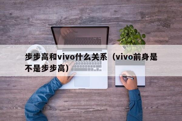 步步高和vivo什么关系（vivo前身是不是步步高）-第1张图片-昕阳网