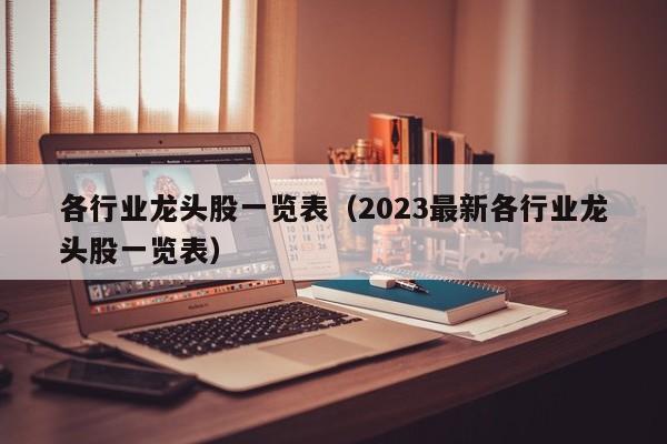 各行业龙头股一览表（2023最新各行业龙头股一览表）-第1张图片-昕阳网