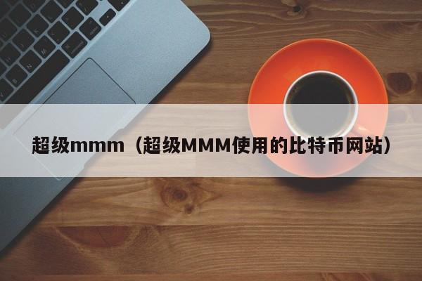 超级mmm（超级MMM使用的比特币网站）-第1张图片-昕阳网