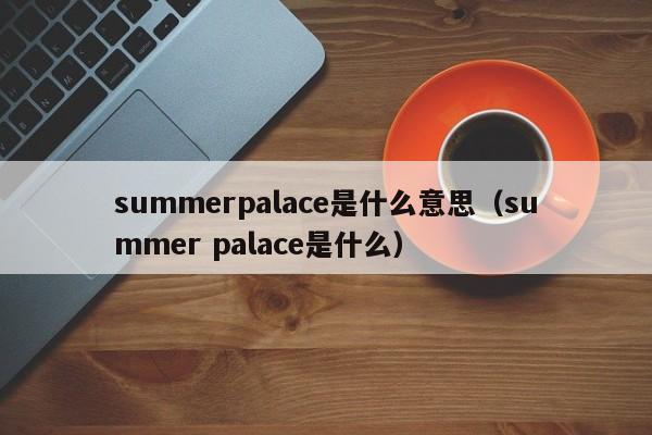 summerpalace是什么意思（summer palace是什么）-第1张图片-昕阳网