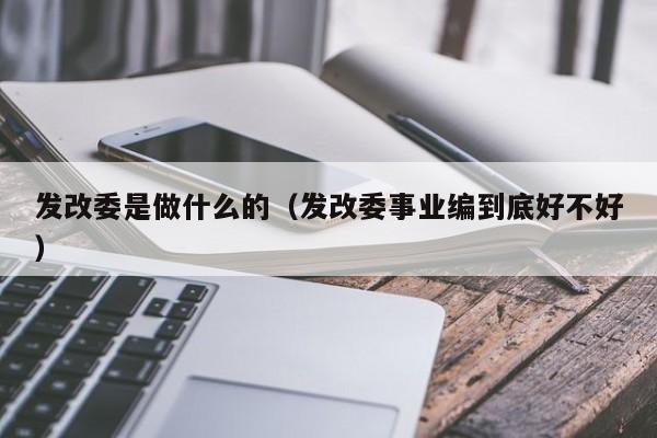 发改委是做什么的（发改委事业编到底好不好）-第1张图片-昕阳网