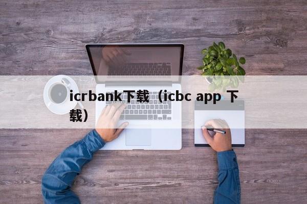 icrbank下载（icbc app 下载）-第1张图片-昕阳网