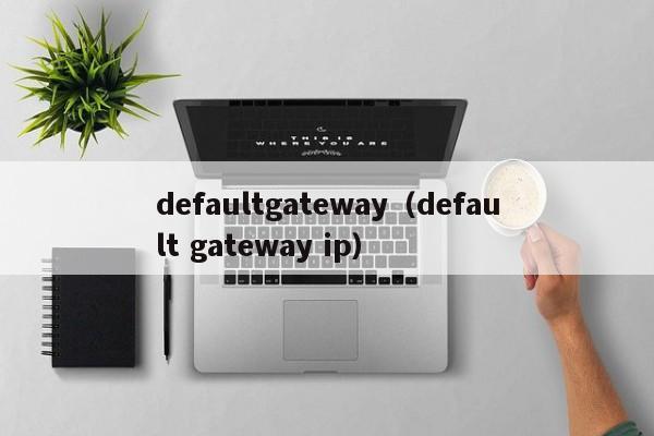 defaultgateway（default gateway ip）-第1张图片-昕阳网