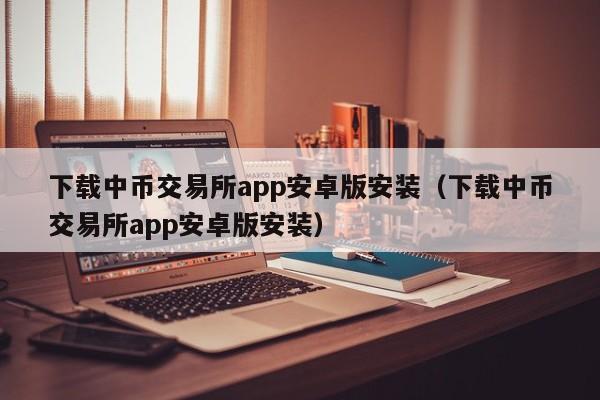 下载中币交易所app安卓版安装（下载中币交易所app安卓版安装）-第1张图片-昕阳网