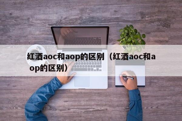 红酒aoc和aop的区别（红酒aoc和a op的区别）-第1张图片-昕阳网