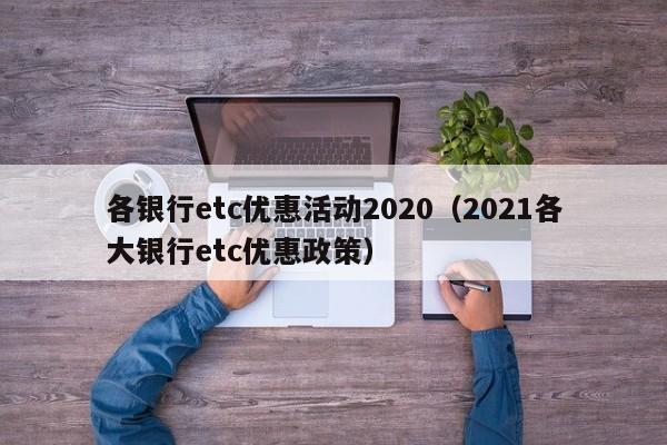 各银行etc优惠活动2020（2021各大银行etc优惠政策）-第1张图片-昕阳网