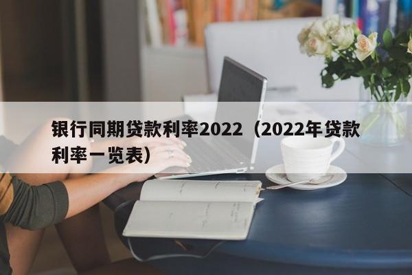 银行同期贷款利率2022（2022年贷款利率一览表）-第1张图片-昕阳网