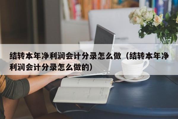 结转本年净利润会计分录怎么做（结转本年净利润会计分录怎么做的）-第1张图片-昕阳网