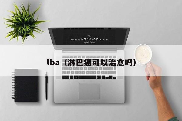 lba（淋巴癌可以治愈吗）-第1张图片-昕阳网