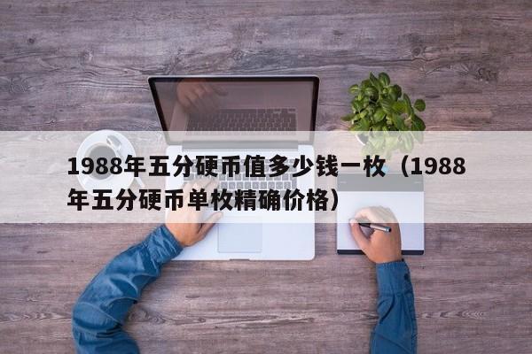 1988年五分硬币值多少钱一枚（1988年五分硬币单枚精确价格）-第1张图片-昕阳网