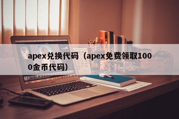 apex兑换代码（apex免费领取1000金币代码）-第1张图片-昕阳网