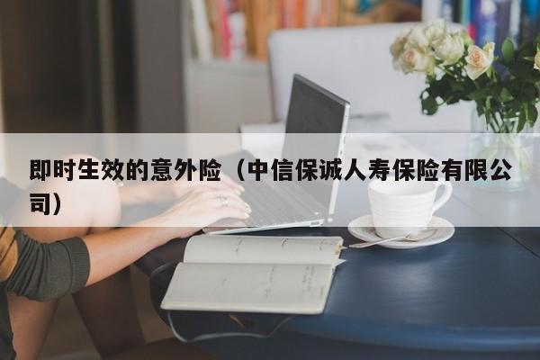 即时生效的意外险（中信保诚人寿保险有限公司）-第1张图片-昕阳网