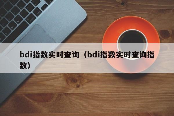 bdi指数实时查询（bdi指数实时查询指数）-第1张图片-昕阳网