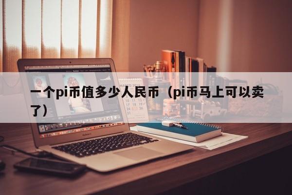 一个pi币值多少人民币（pi币马上可以卖了）-第1张图片-昕阳网