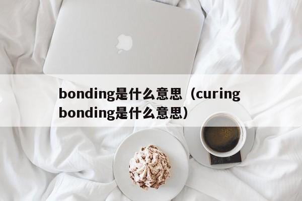 bonding是什么意思（curing bonding是什么意思）-第1张图片-昕阳网