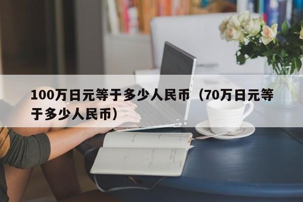 100万日元等于多少人民币（70万日元等于多少人民币）-第1张图片-昕阳网