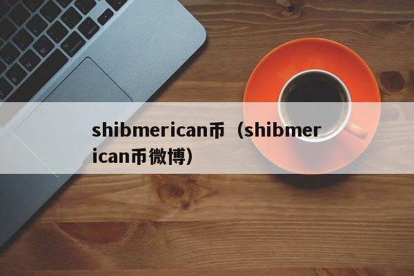 shibmerican币（shibmerican币微(wei)博）