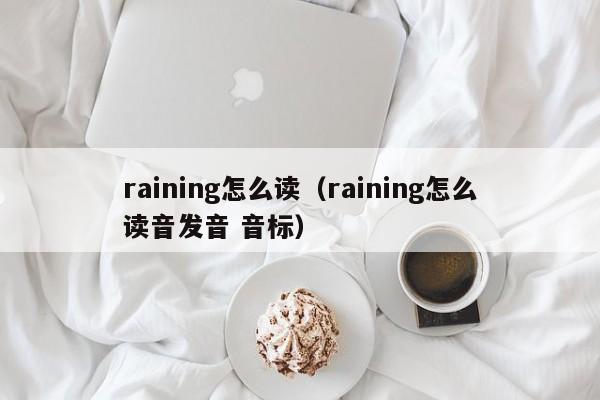 raining怎么读（raining怎么读音发音 音标）-第1张图片-昕阳网