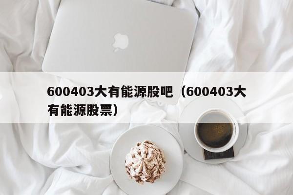 600403大有能源股吧（600403大有能源股票）-第1张图片-昕阳网