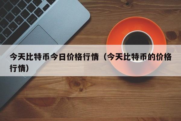 今天比特币今日价格行情（今天比特币的价格行情）-第1张图片-昕阳网