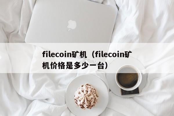 filecoin矿机（filecoin矿机价格是多少一台）-第1张图片-昕阳网