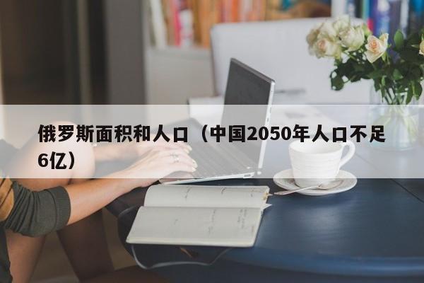 俄罗斯面积和人口（中国2050年人口不足6亿）-第1张图片-昕阳网