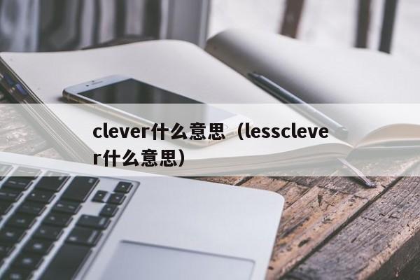 clever什么意思（lessclever什么意思）-第1张图片-昕阳网