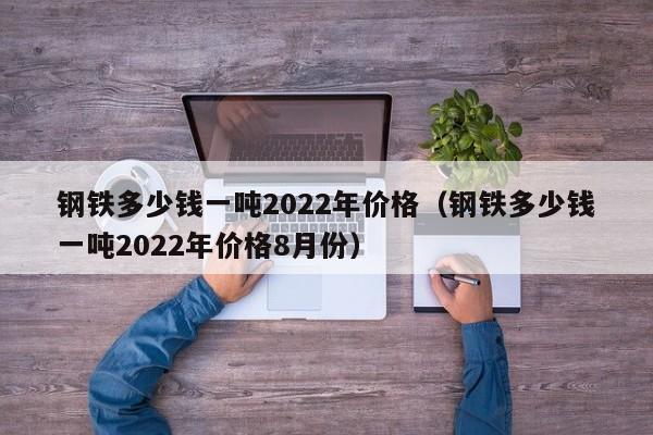 钢铁多少钱一吨2022年价格（钢铁多少钱一吨2022年价格8月份）-第1张图片-昕阳网