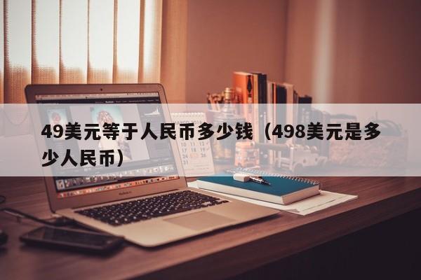 49美元等于人民币多少钱（498美元是多少人民币）-第1张图片-昕阳网