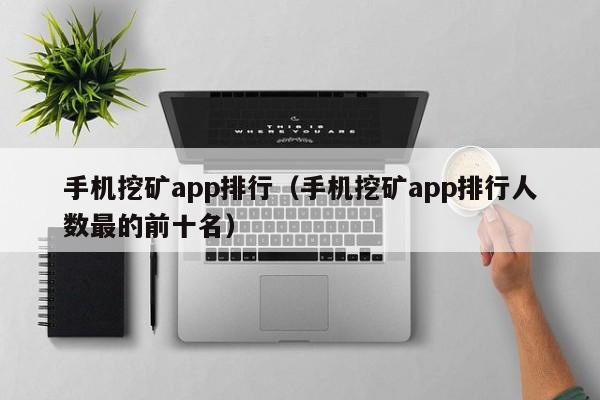 手机挖矿app排行（手机挖矿app排行人数最的前十名）-第1张图片-昕阳网