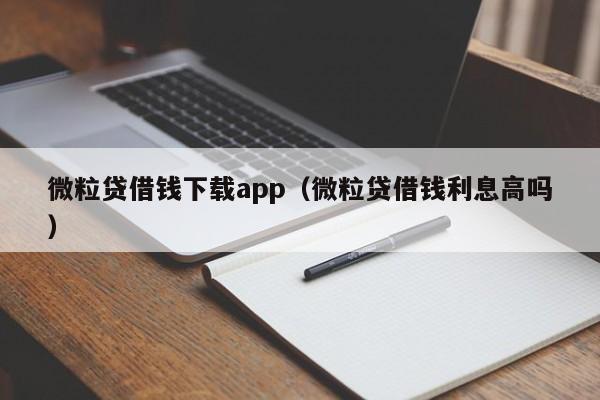 微粒贷借钱下载app（微粒贷借钱利息高吗）-第1张图片-昕阳网