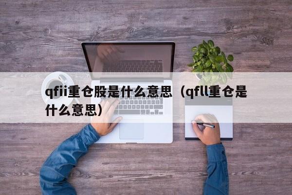 qfii重仓股是什么意思（qfll重仓是什么意思）-第1张图片-昕阳网