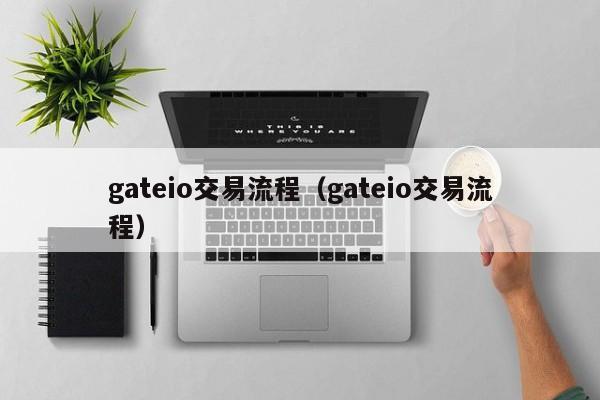 gateio交易流程（gateio交易流程）-第1张图片-昕阳网